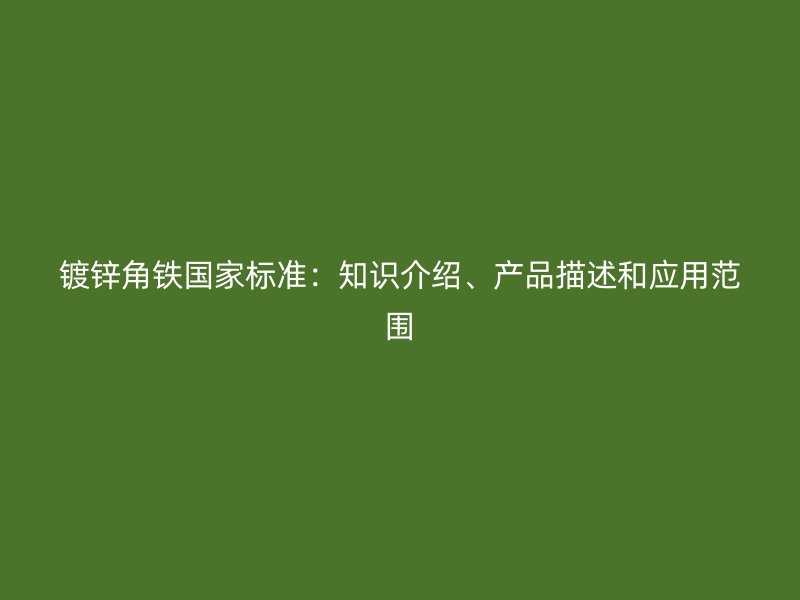 鍍鋅角鐵國家標(biāo)準(zhǔn)：知識(shí)介紹、產(chǎn)品描述和應(yīng)用范圍