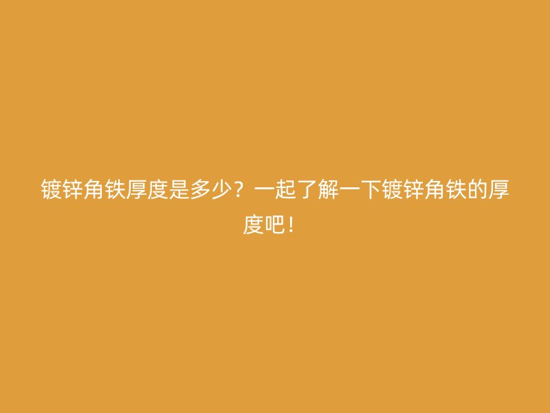 鍍鋅角鐵厚度是多少？一起了解一下鍍鋅角鐵的厚度吧！