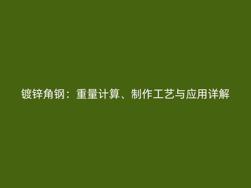 鍍鋅角鋼：重量計(jì)算、制作工藝與應(yīng)用詳解