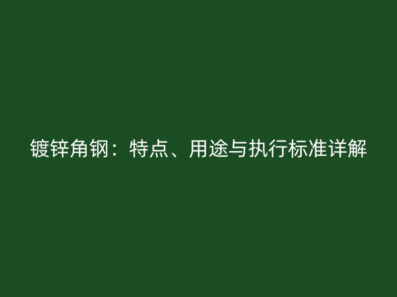 鍍鋅角鋼：特點、用途與執(zhí)行標(biāo)準(zhǔn)詳解