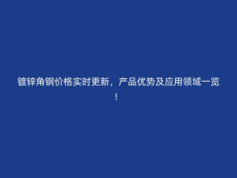 鍍鋅角鋼價格實時更新，產(chǎn)品優(yōu)勢及應(yīng)用領(lǐng)域一覽！