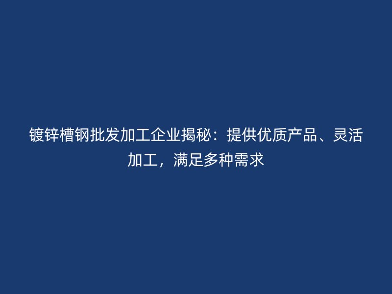 鍍鋅槽鋼批發(fā)加工企業(yè)揭秘：提供優(yōu)質(zhì)產(chǎn)品、靈活加工，滿(mǎn)足多種需求