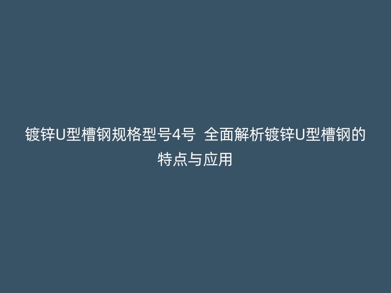鍍鋅U型槽鋼規(guī)格型號4號  全面解析鍍鋅U型槽鋼的特點與應(yīng)用