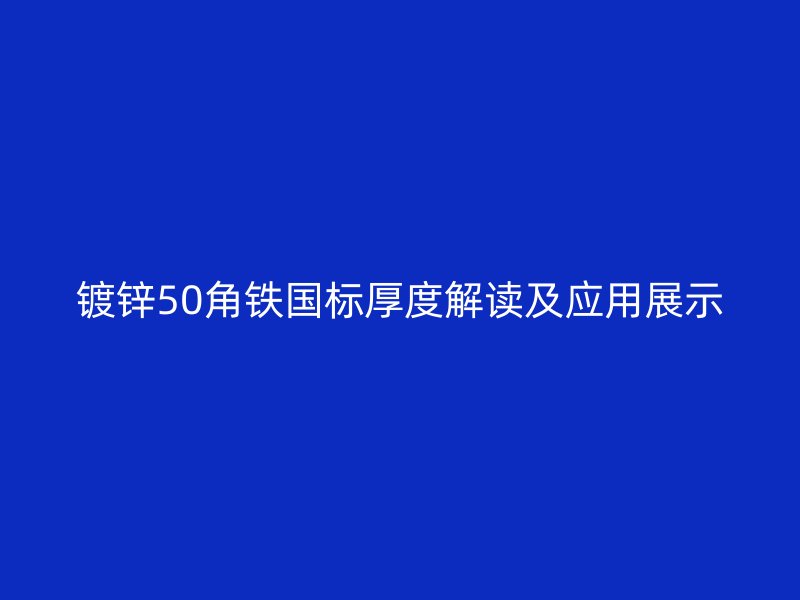 鍍鋅50角鐵國標厚度解讀及應(yīng)用展示