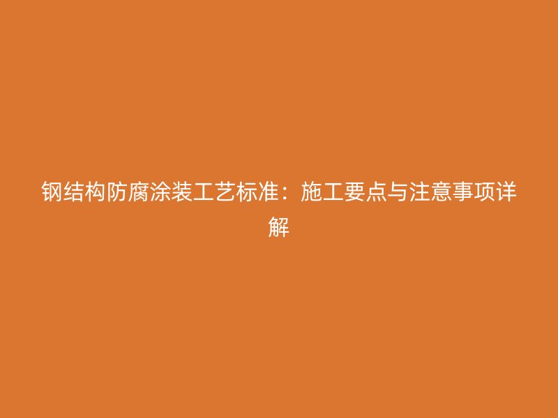 鋼結(jié)構(gòu)防腐涂裝工藝標(biāo)準(zhǔn)：施工要點(diǎn)與注意事項(xiàng)詳解