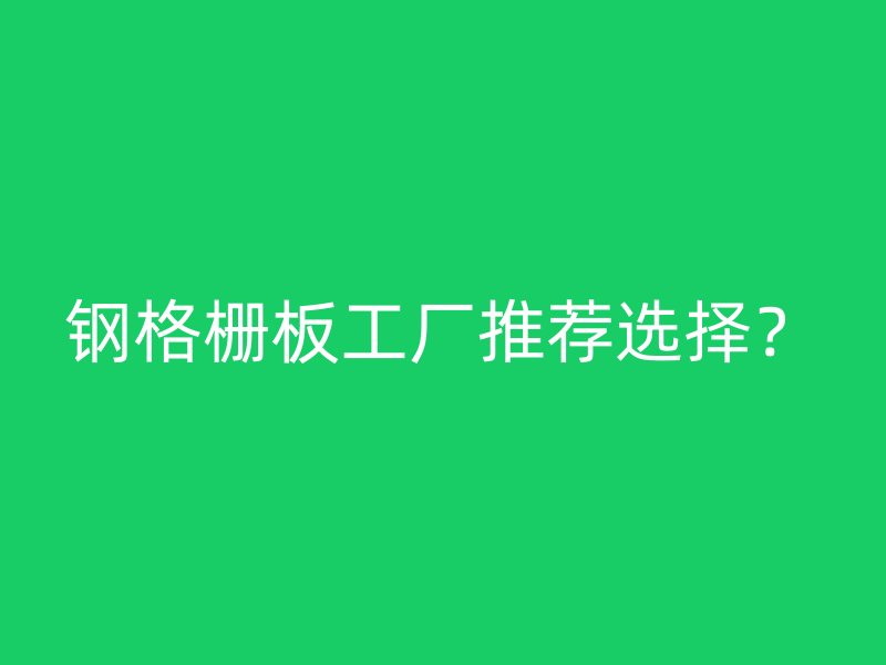 鋼格柵板工廠推薦選擇？