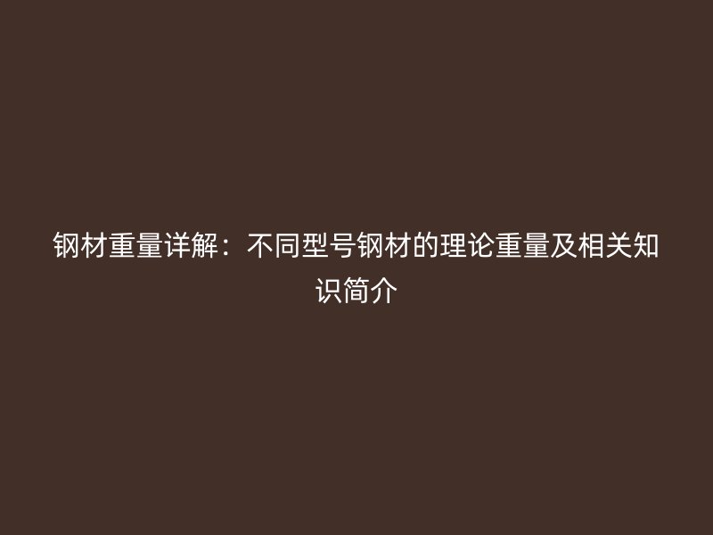 鋼材重量詳解：不同型號鋼材的理論重量及相關(guān)知識簡介