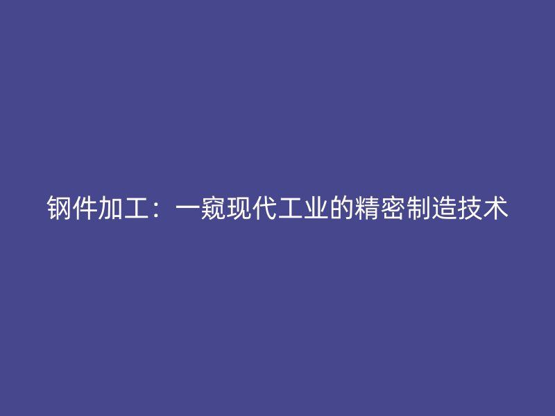 鋼件加工：一窺現(xiàn)代工業(yè)的精密制造技術(shù)