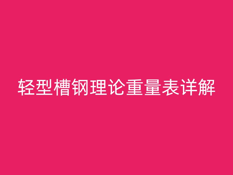 輕型槽鋼理論重量表詳解