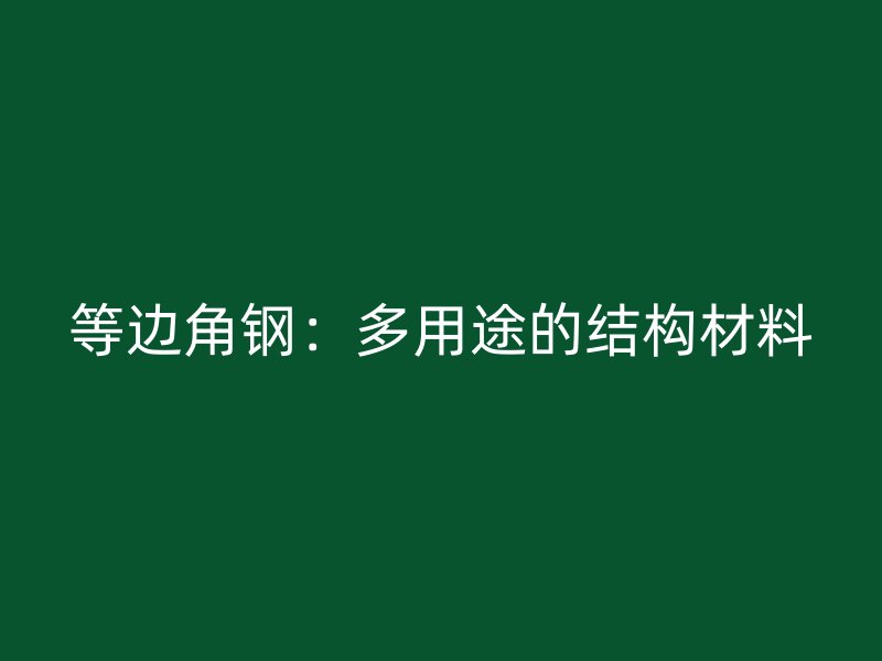 等邊角鋼：多用途的結(jié)構(gòu)材料