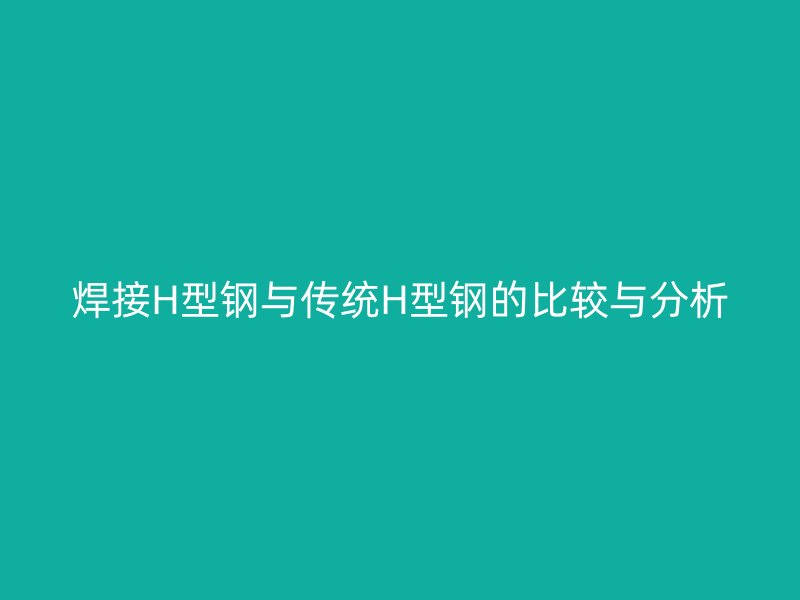 焊接H型鋼與傳統(tǒng)H型鋼的比較與分析