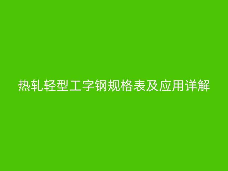 熱軋輕型工字鋼規(guī)格表及應用詳解