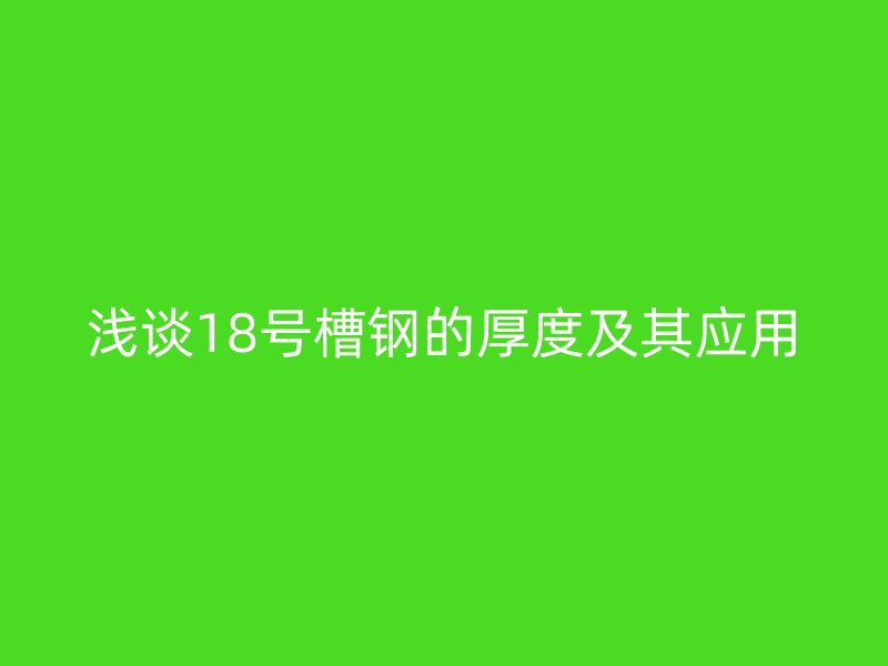 淺談18號槽鋼的厚度及其應用