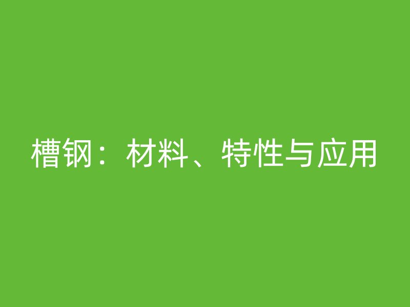 槽鋼：材料、特性與應(yīng)用
