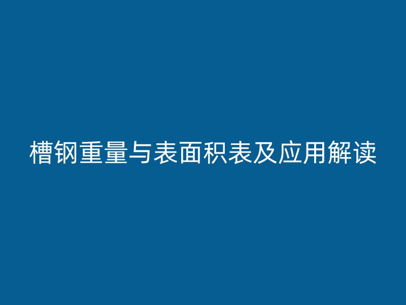 槽鋼重量與表面積表及應(yīng)用解讀