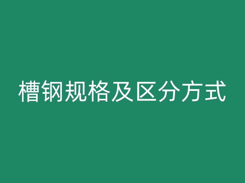 槽鋼規(guī)格及區(qū)分方式