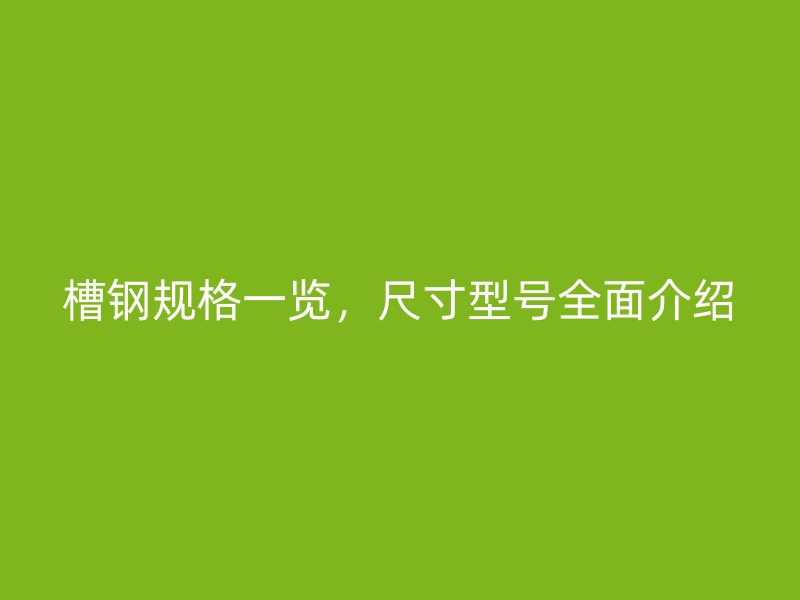 槽鋼規(guī)格一覽，尺寸型號(hào)全面介紹
