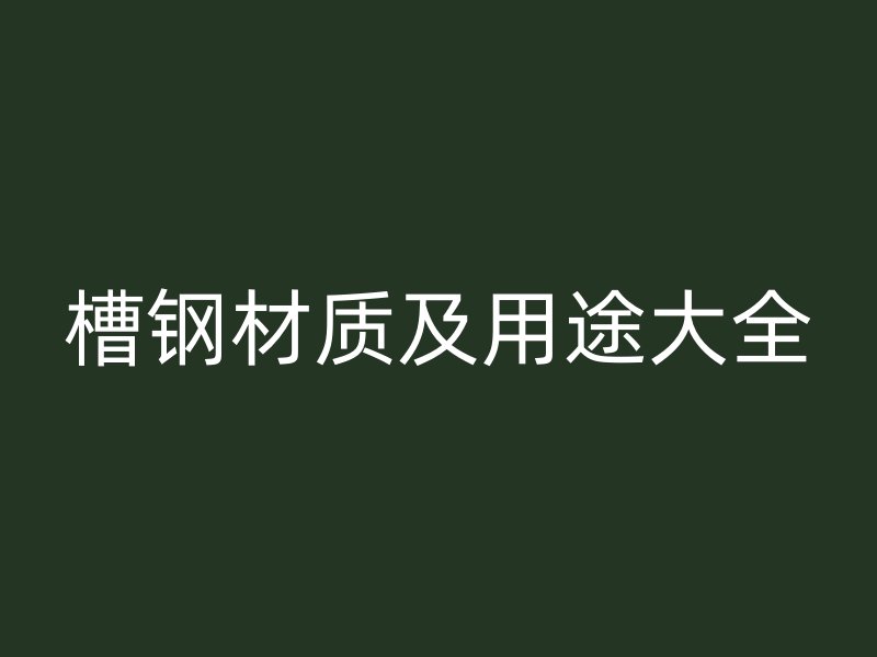 槽鋼材質(zhì)及用途大全
