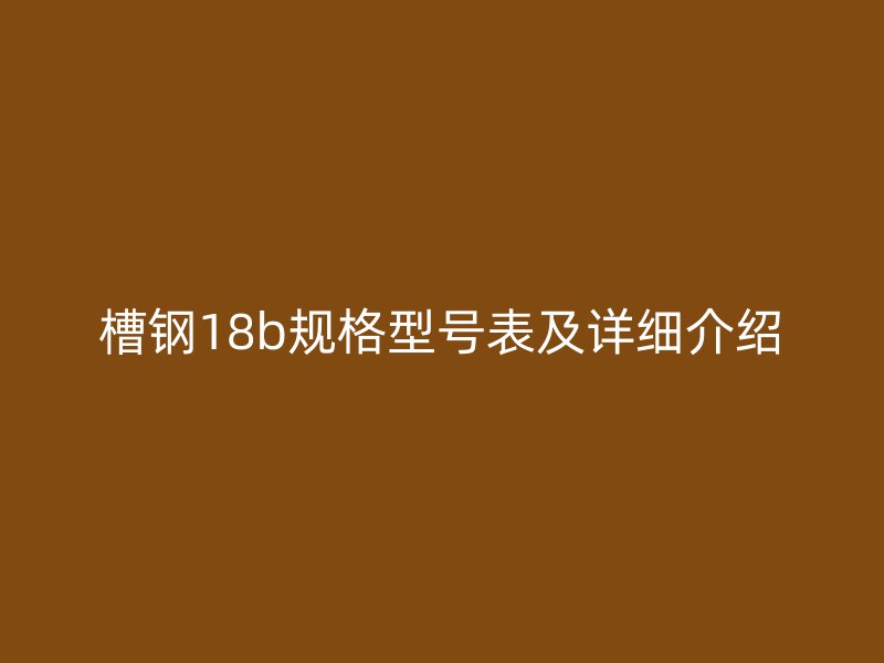 槽鋼18b規(guī)格型號表及詳細介紹