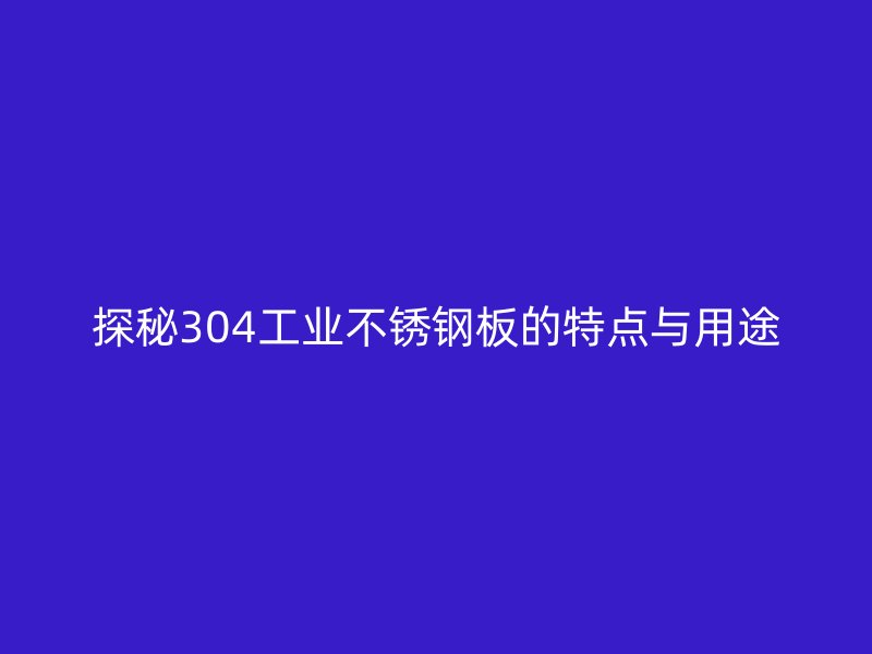 探秘304工業(yè)不銹鋼板的特點與用途