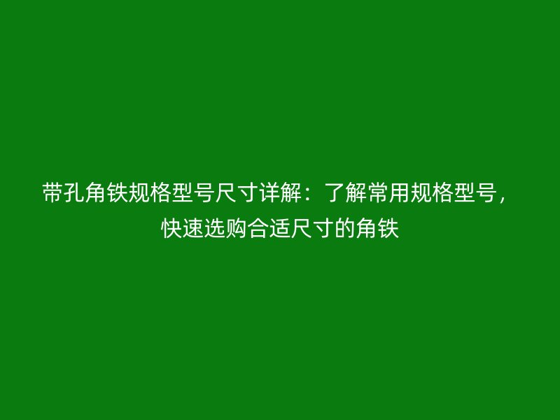 帶孔角鐵規(guī)格型號(hào)尺寸詳解：了解常用規(guī)格型號(hào)，快速選購(gòu)合適尺寸的角鐵
