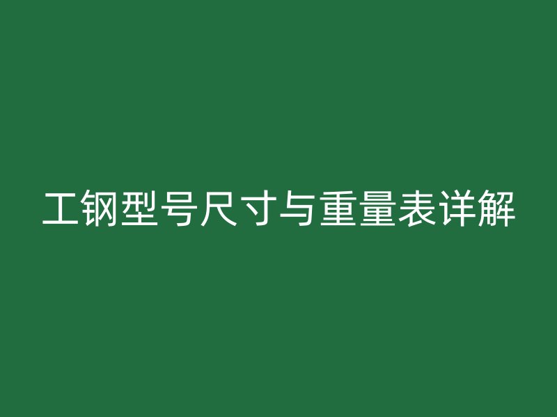 工鋼型號(hào)尺寸與重量表詳解