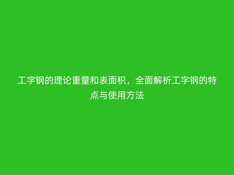 工字鋼的理論重量和表面積，全面解析工字鋼的特點(diǎn)與使用方法