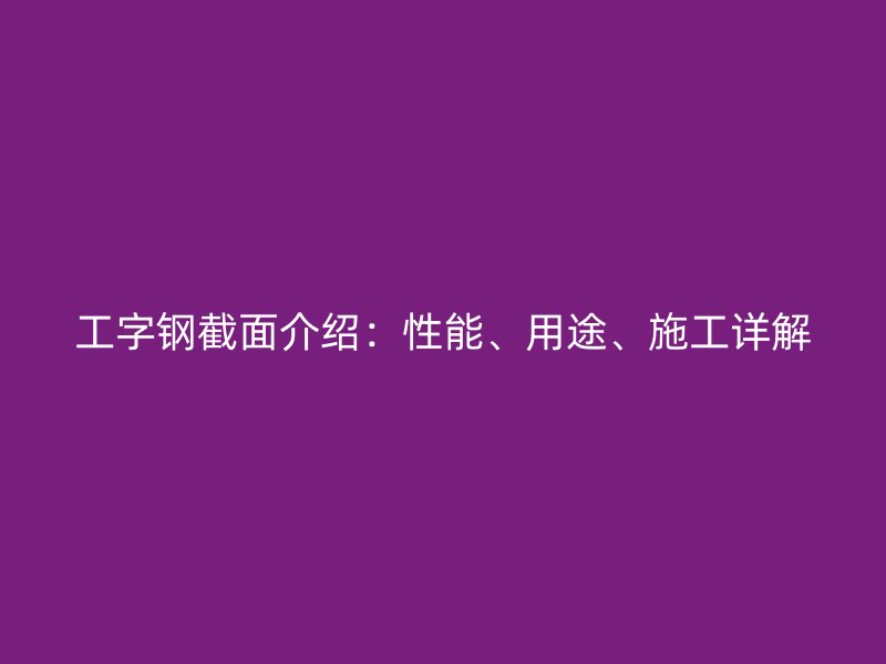 工字鋼截面介紹：性能、用途、施工詳解