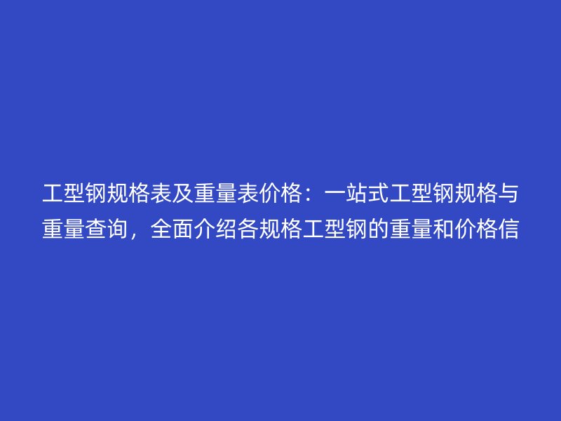 工型鋼規(guī)格表及重量表價(jià)格：一站式工型鋼規(guī)格與重量查詢，全面介紹各規(guī)格工型鋼的重量和價(jià)格信息