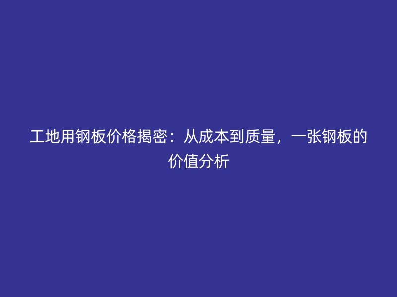 工地用鋼板價(jià)格揭密：從成本到質(zhì)量，一張鋼板的價(jià)值分析