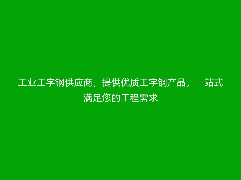 工業(yè)工字鋼供應(yīng)商，提供優(yōu)質(zhì)工字鋼產(chǎn)品，一站式滿足您的工程需求