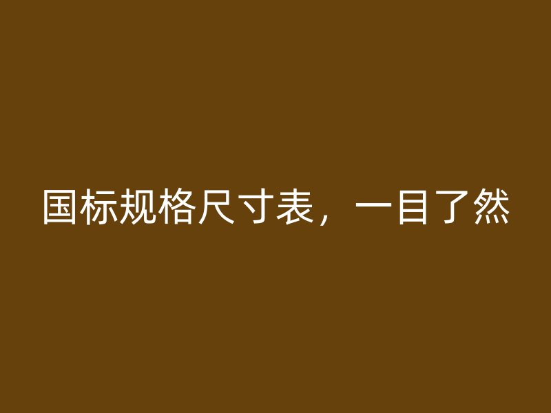國標(biāo)規(guī)格尺寸表，一目了然