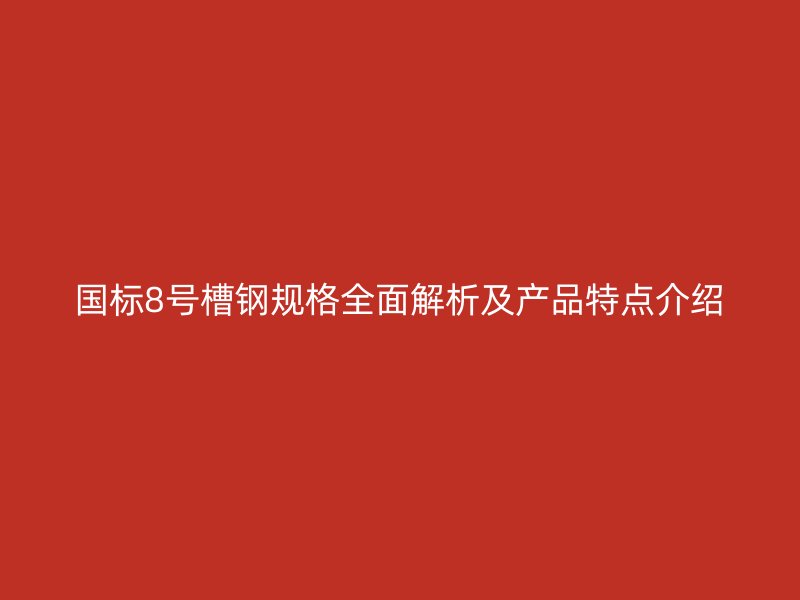 國標(biāo)8號槽鋼規(guī)格全面解析及產(chǎn)品特點(diǎn)介紹