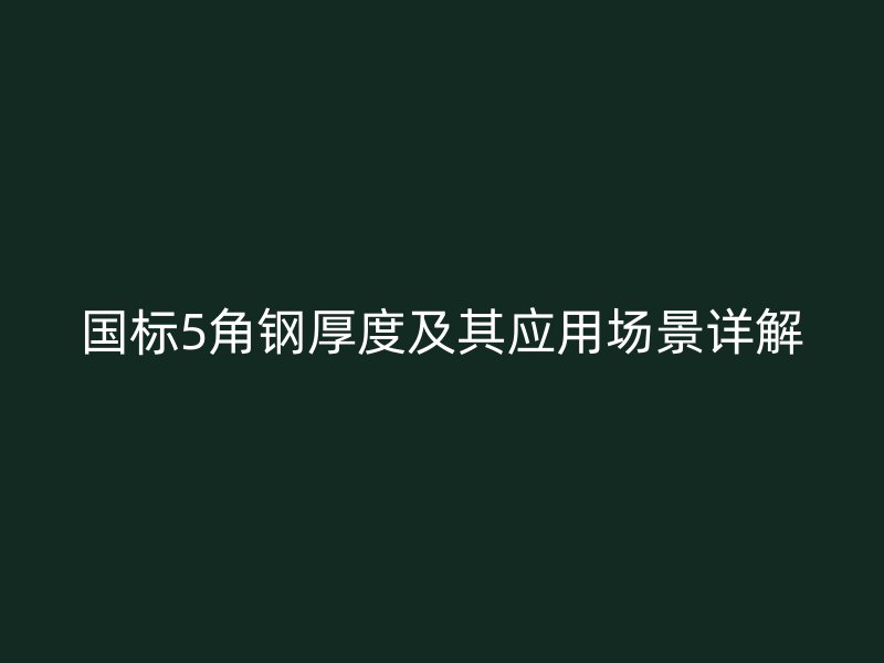 國(guó)標(biāo)5角鋼厚度及其應(yīng)用場(chǎng)景詳解