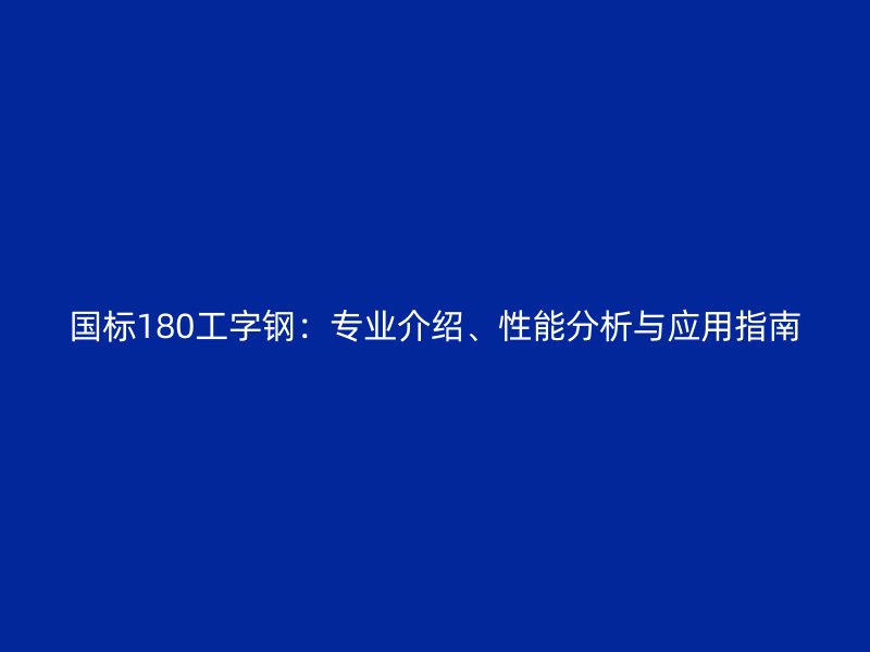 國標(biāo)180工字鋼：專業(yè)介紹、性能分析與應(yīng)用指南