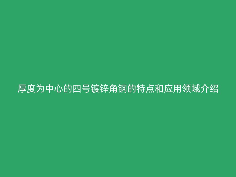 厚度為中心的四號(hào)鍍鋅角鋼的特點(diǎn)和應(yīng)用領(lǐng)域介紹