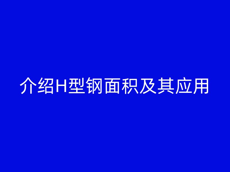 介紹H型鋼面積及其應用