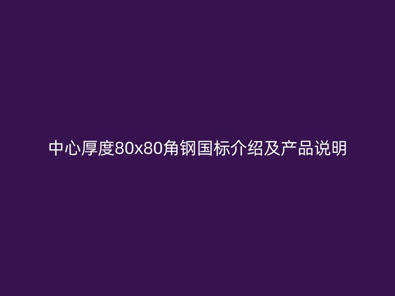 中心厚度80x80角鋼國標(biāo)介紹及產(chǎn)品說明