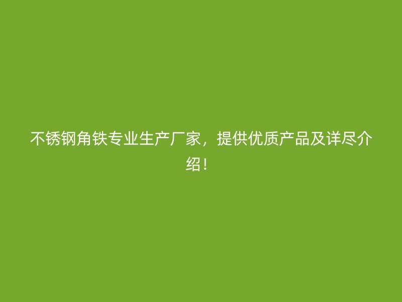 不銹鋼角鐵專業(yè)生產(chǎn)廠家，提供優(yōu)質(zhì)產(chǎn)品及詳盡介紹！