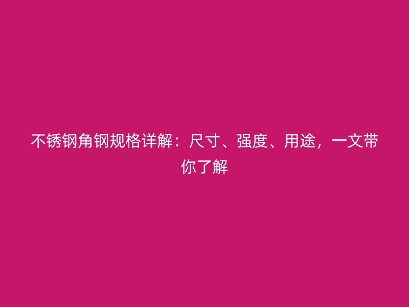 不銹鋼角鋼規(guī)格詳解：尺寸、強度、用途，一文帶你了解
