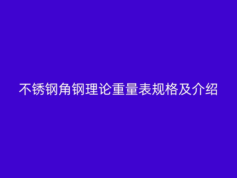不銹鋼角鋼理論重量表規(guī)格及介紹