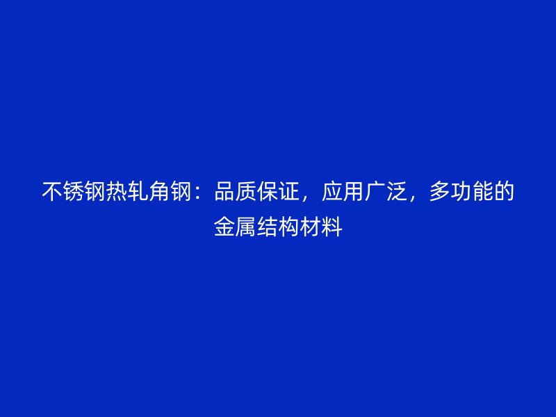 不銹鋼熱軋角鋼：品質(zhì)保證，應用廣泛，多功能的金屬結(jié)構(gòu)材料