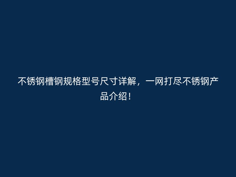 不銹鋼槽鋼規(guī)格型號尺寸詳解，一網(wǎng)打盡不銹鋼產(chǎn)品介紹！