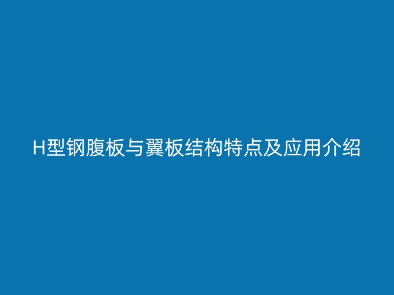 H型鋼腹板與翼板結(jié)構(gòu)特點(diǎn)及應(yīng)用介紹