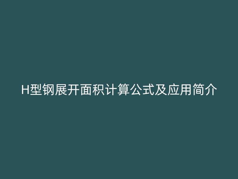 H型鋼展開(kāi)面積計(jì)算公式及應(yīng)用簡(jiǎn)介