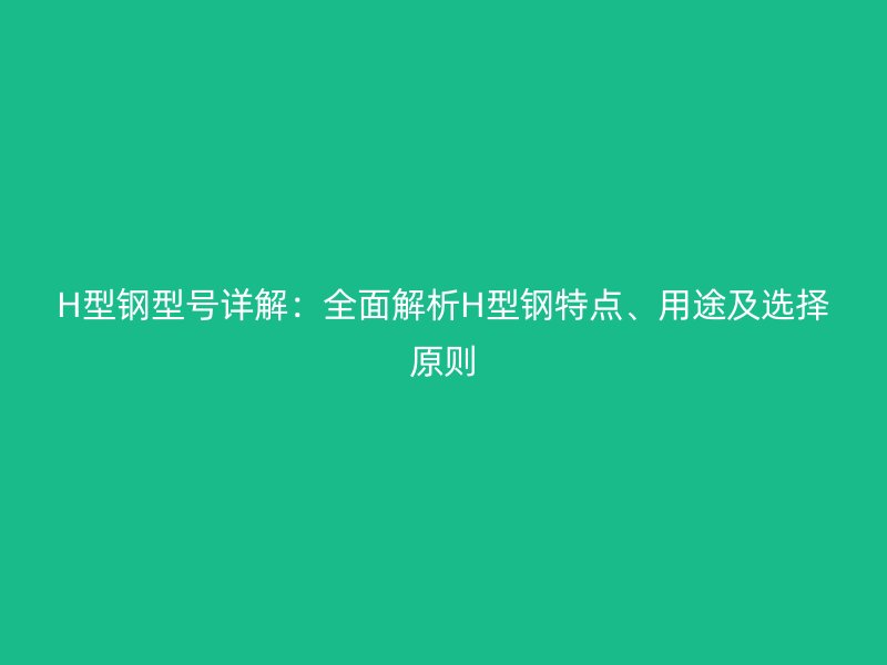 H型鋼型號詳解：全面解析H型鋼特點、用途及選擇原則