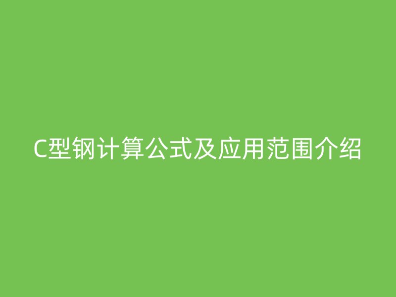 C型鋼計算公式及應(yīng)用范圍介紹