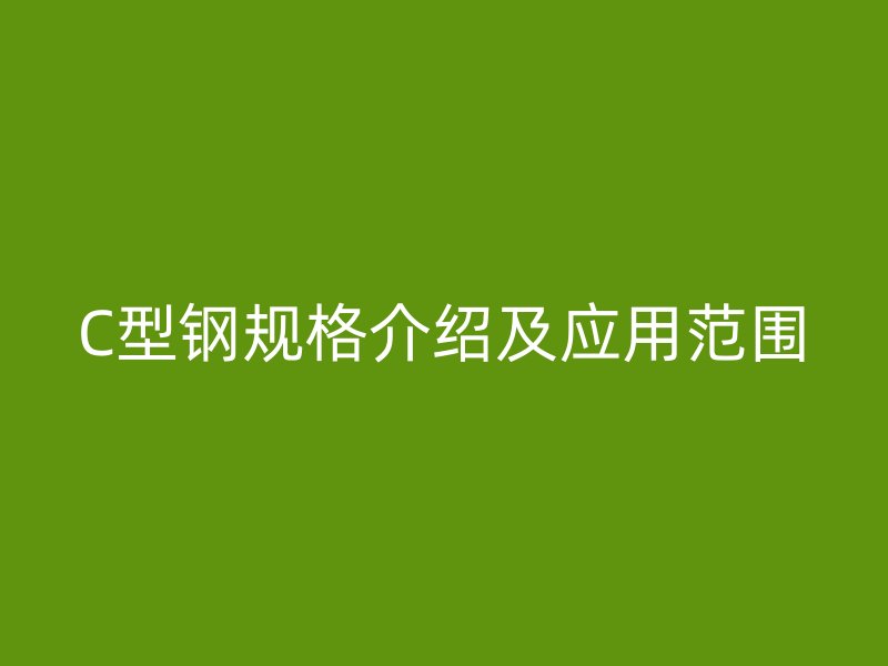 C型鋼規(guī)格介紹及應用范圍