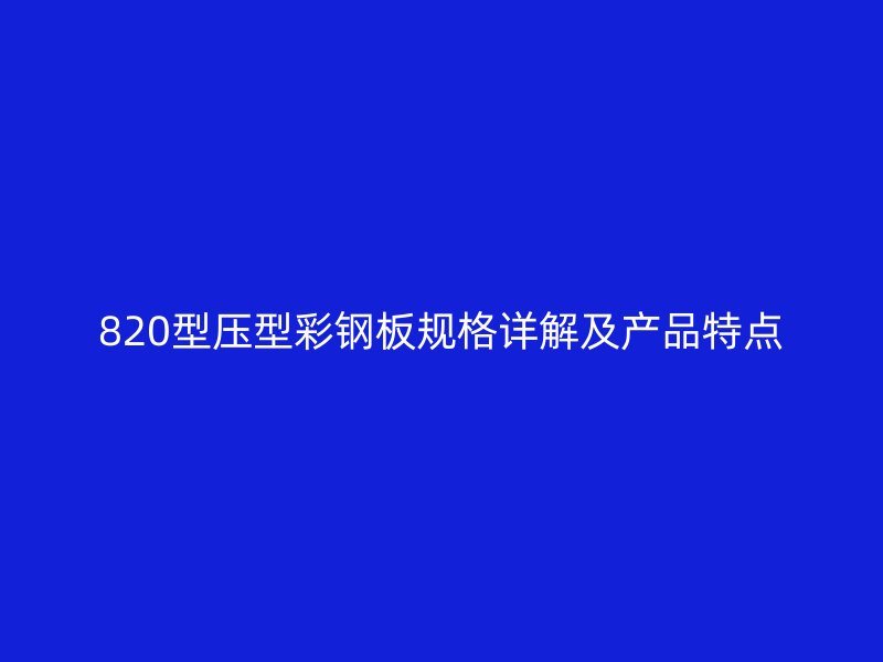 820型壓型彩鋼板規(guī)格詳解及產(chǎn)品特點(diǎn)