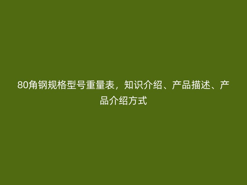 80角鋼規(guī)格型號(hào)重量表，知識(shí)介紹、產(chǎn)品描述、產(chǎn)品介紹方式